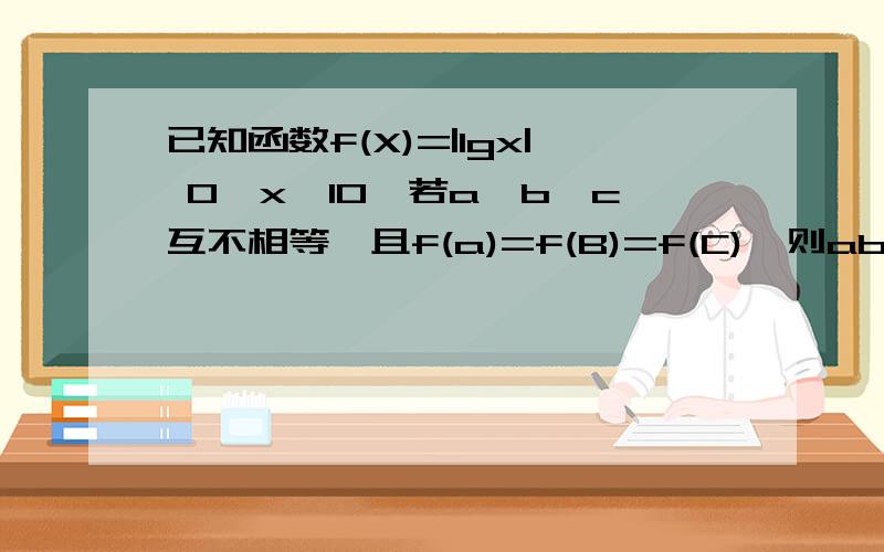 已知函数f(X)=|lgx| 0＜x≤10,若a,b,c互不相等,且f(a)=f(B)=f(C),则abc的取值范围 -1/2x+b x＞10