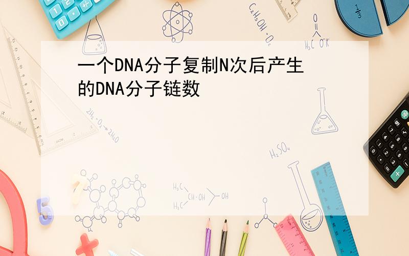 一个DNA分子复制N次后产生的DNA分子链数