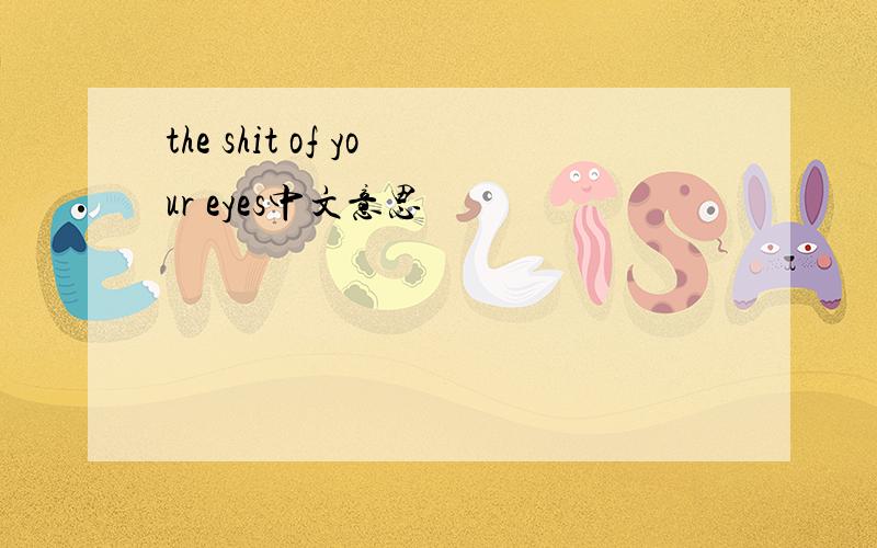 the shit of your eyes中文意思