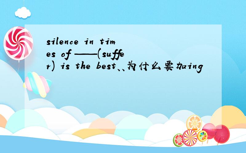 silence in times of ——(suffer) is the best、、为什么要加ing