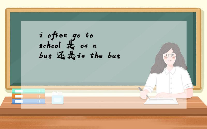 i often go to school 是 on a bus 还是in the bus