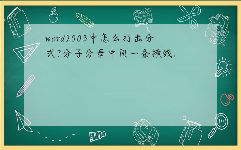 word2003中怎么打出分式?分子分母中间一条横线.