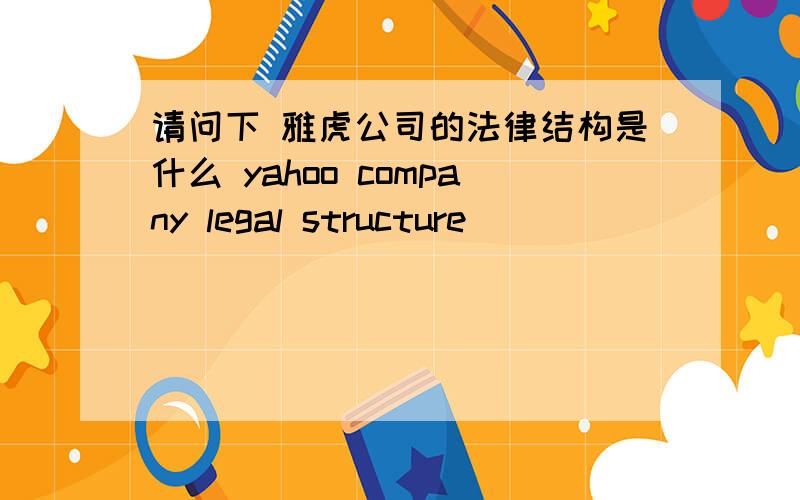 请问下 雅虎公司的法律结构是什么 yahoo company legal structure