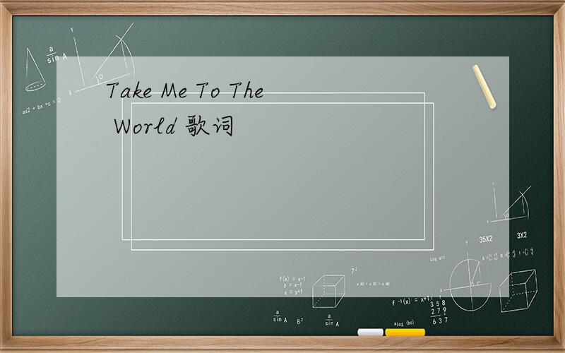 Take Me To The World 歌词