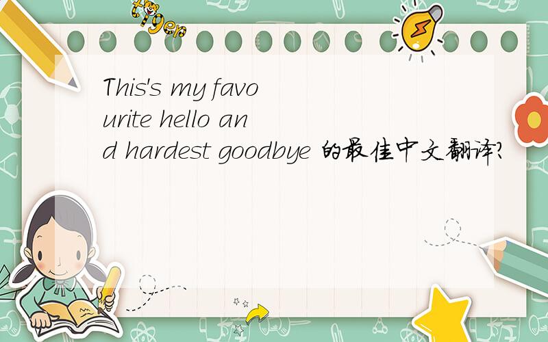 This's my favourite hello and hardest goodbye 的最佳中文翻译?