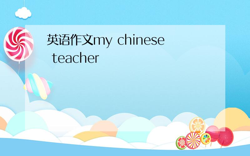 英语作文my chinese teacher