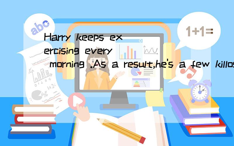 Harry keeps exercising every morning .As a result,he's a few killos___(轻的）than he used to be.