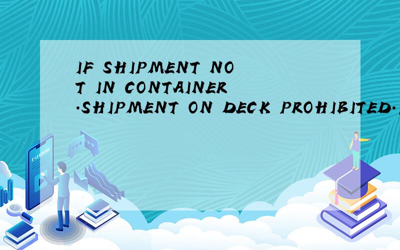 IF SHIPMENT NOT IN CONTAINER.SHIPMENT ON DECK PROHIBITED.怎么翻译高人指教.