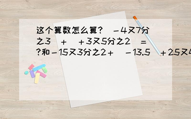 这个算数怎么算?（－4又7分之3）＋（＋3又5分之2）＝?和－15又3分之2＋（－13.5）＋25又4分之3＝?