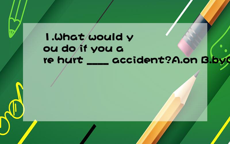 1.What would you do if you are hurt ____ accident?A.on B.byC.to D.with2.I _____(offer)him a job last year ,but he ____(refuse)to accept it.(填空)3.If you ____(be) older we ____(may) ask you to do it.4.rather than一起连用时，后接动词原形