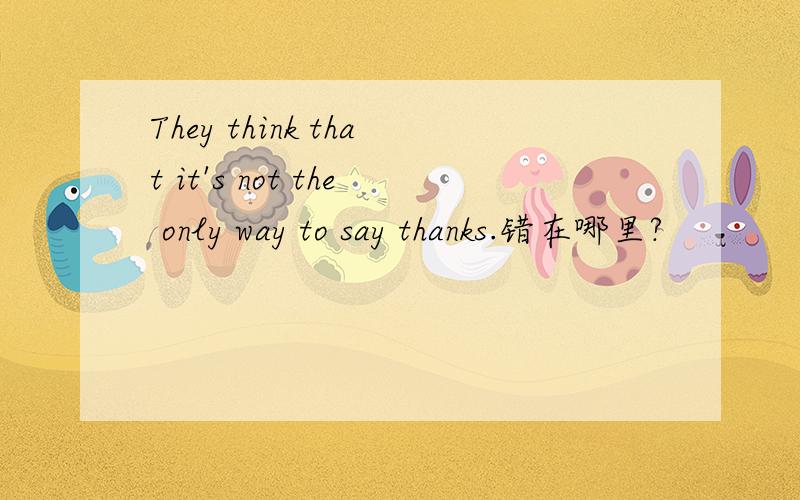 They think that it's not the only way to say thanks.错在哪里?
