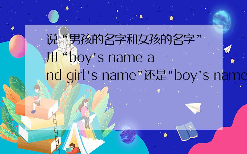 说“男孩的名字和女孩的名字”用“boy's name and girl's name