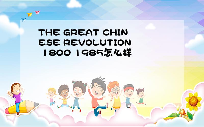THE GREAT CHINESE REVOLUTION 1800 1985怎么样