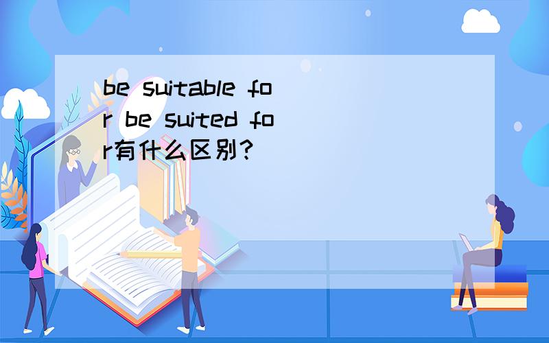 be suitable for be suited for有什么区别?