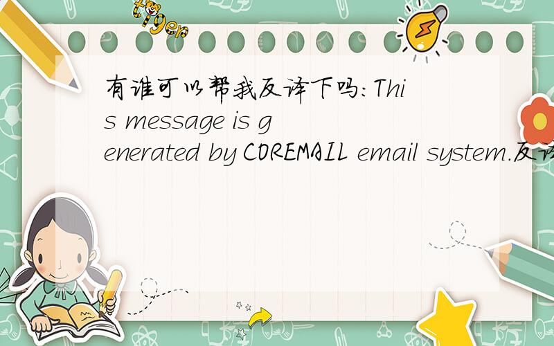有谁可以帮我反译下吗:This message is generated by COREMAIL email system.反译成英文