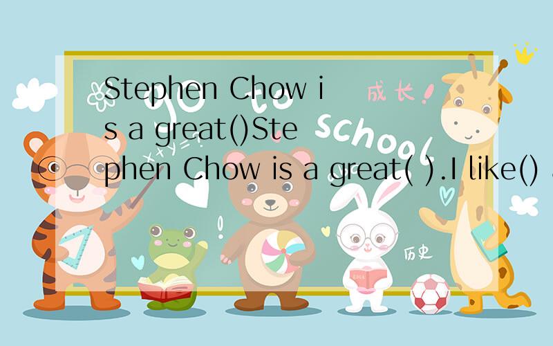 Stephen Chow is a great()Stephen Chow is a great( ).I like() a lot.He acts in the ( ) called CJ7 .