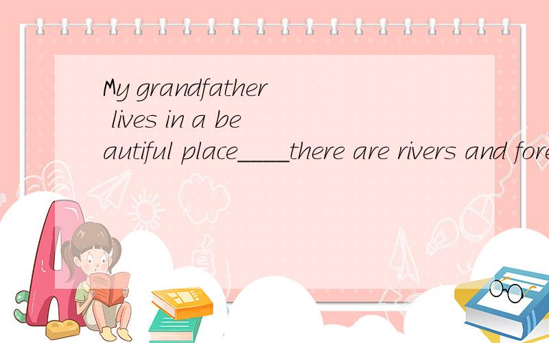 My grandfather lives in a beautiful place____there are rivers and forests.到底是用where还是which?