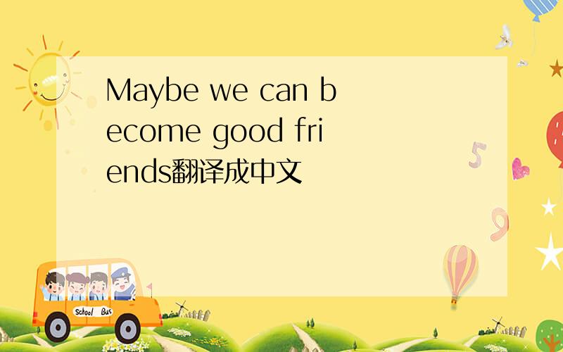 Maybe we can become good friends翻译成中文