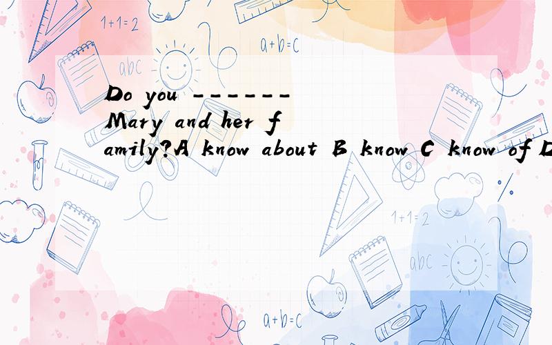 Do you ------ Mary and her family?A know about B know C know of D AandC哪一个是正确的为什么