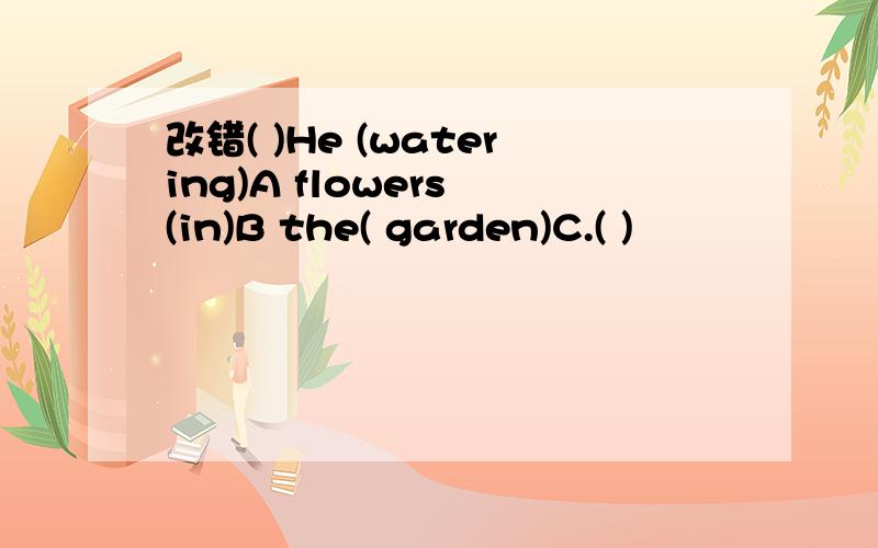 改错( )He (watering)A flowers (in)B the( garden)C.( )