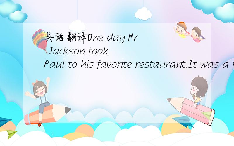 英语翻译One day Mr Jackson took Paul to his favorite restaurant.It was a french restaurant.The waiter was from france.but he didn\'t speak to them in Frence.\