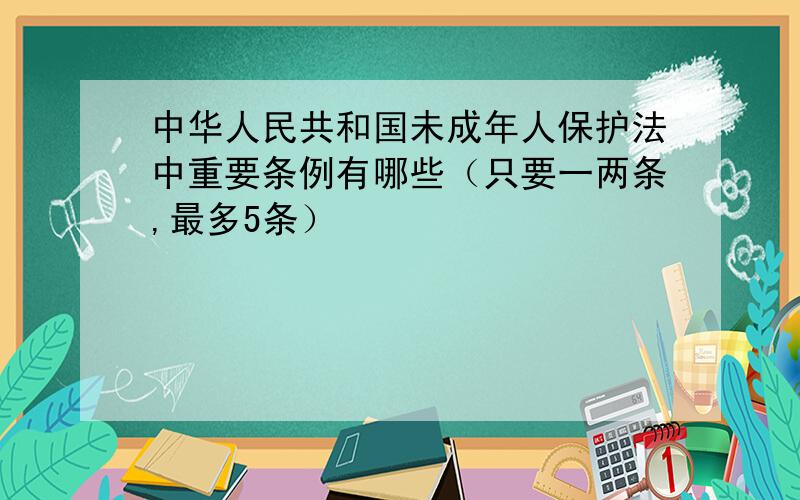 中华人民共和国未成年人保护法中重要条例有哪些（只要一两条,最多5条）