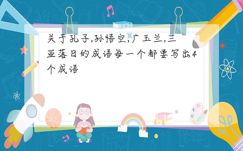关于孔子,孙悟空,广玉兰,三亚落日的成语每一个都要写出4个成语
