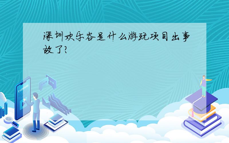 深圳欢乐谷是什么游玩项目出事故了?