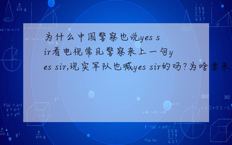 为什么中国警察也说yes sir看电视常见警察来上一句yes sir,现实军队也喊yes sir的吗?为啥要来上一句英语