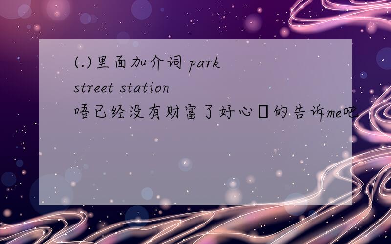 (.)里面加介词 park street station唔已经没有财富了好心❤的告诉me吧