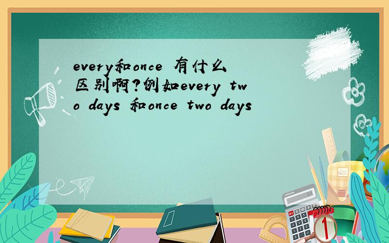 every和once 有什么区别啊?例如every two days 和once two days