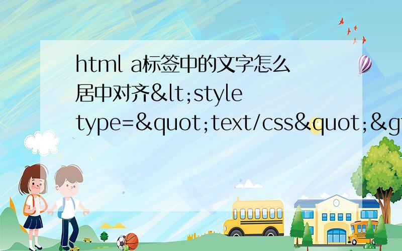 html a标签中的文字怎么居中对齐<style type="text/css">.btn:hover{font-size:22px;}.btn{color:#000;background:#eaeaea}.a{text-decoration:none;font-size:20px;font-weight:bold;width:222px;height:100px;border:1px solid red}</