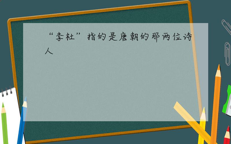 “李杜”指的是唐朝的那两位诗人