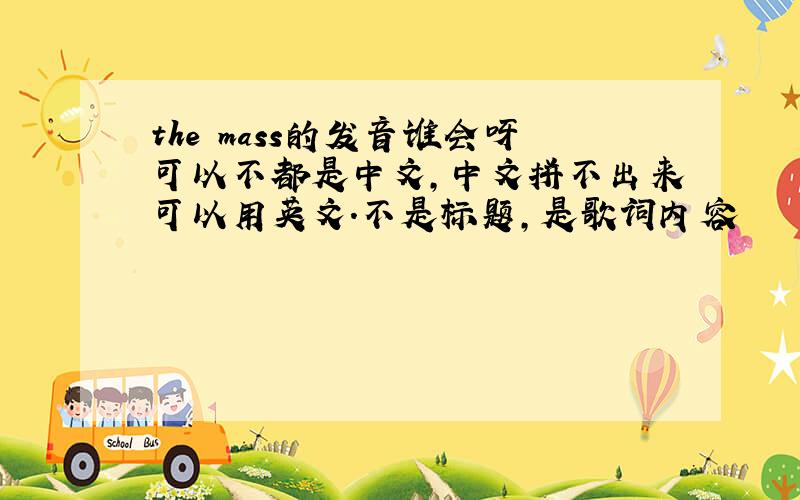 the mass的发音谁会呀可以不都是中文,中文拼不出来可以用英文.不是标题，是歌词内容