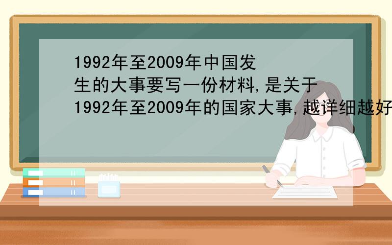 1992年至2009年中国发生的大事要写一份材料,是关于1992年至2009年的国家大事,越详细越好,要写一些主要的大事,最好把他们分析一下!