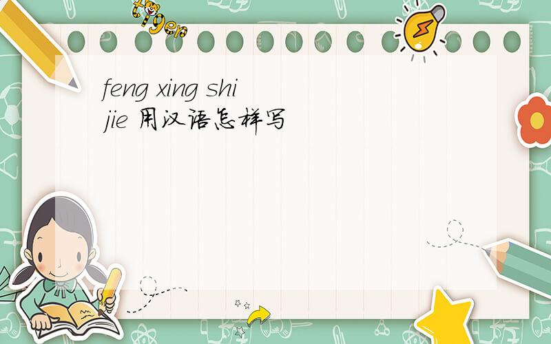 feng xing shi jie 用汉语怎样写