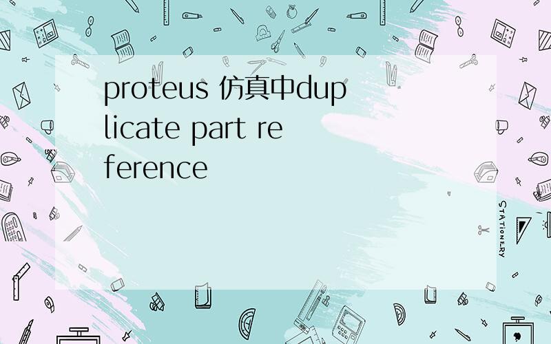 proteus 仿真中duplicate part reference