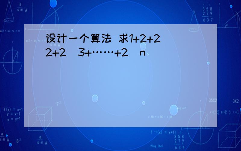 设计一个算法 求1+2+2^2+2^3+……+2^n