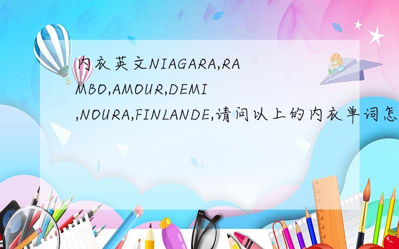 内衣英文NIAGARA,RAMBO,AMOUR,DEMI,NOURA,FINLANDE,请问以上的内衣单词怎样翻译成汉语,谢谢.