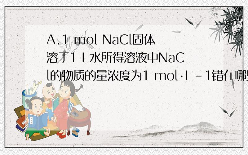A.1 mol NaCl固体溶于1 L水所得溶液中NaCl的物质的量浓度为1 mol·L-1错在哪里