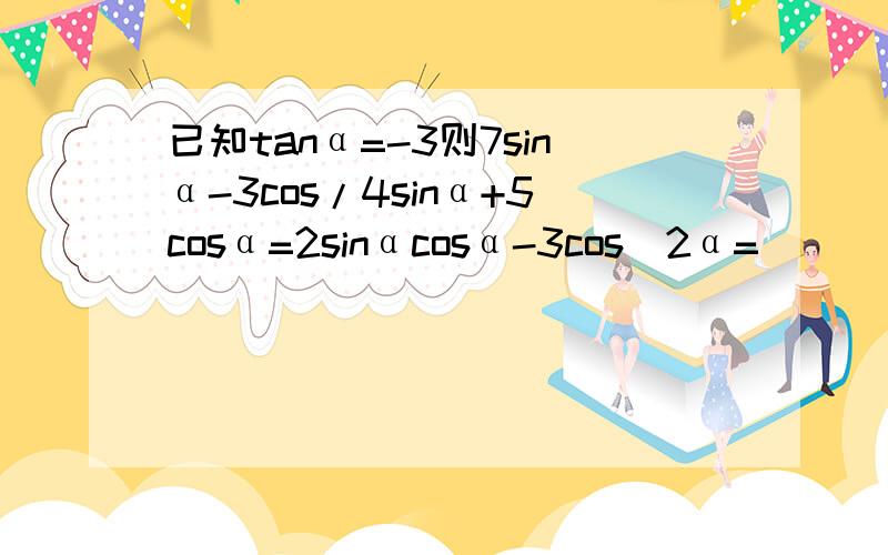 已知tanα=-3则7sinα-3cos/4sinα+5cosα=2sinαcosα-3cos^2α=