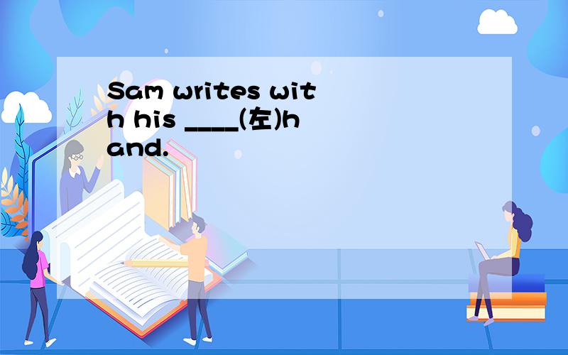 Sam writes with his ____(左)hand.