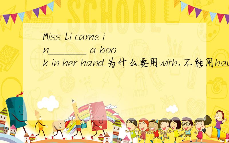 Miss Li came in_______ a book in her hand.为什么要用with,不能用having