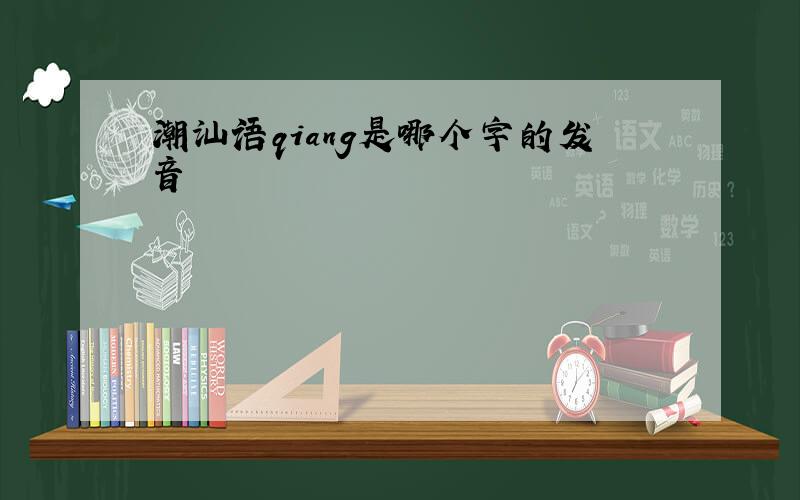 潮汕语qiang是哪个字的发音