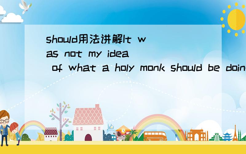 should用法讲解It was not my idea of what a holy monk should be doing 为什么不是 do呢?