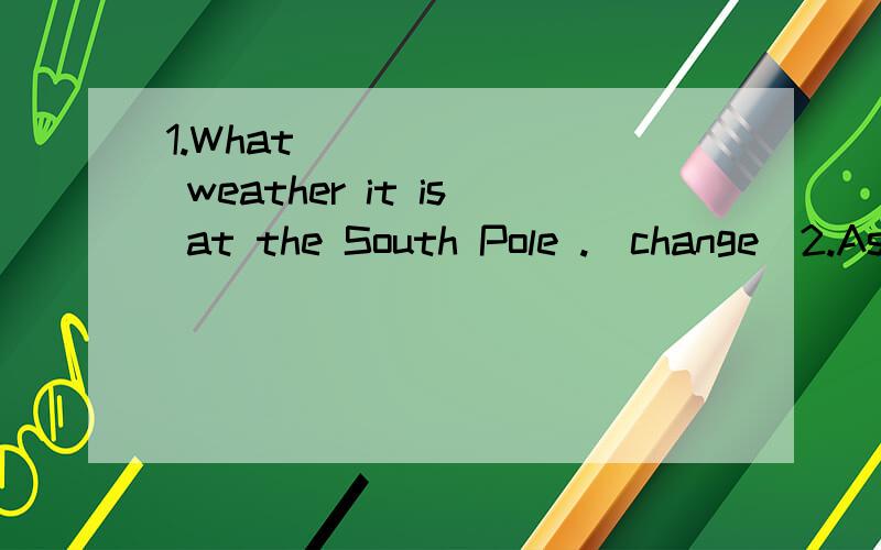 1.What _______ weather it is at the South Pole .(change)2.As a teather ,you should wear _________ .(proper)3.The ________ go fishing in all kinds of weather.(fish)4.We do a lot of exercise to keep fit.(就划线部分提问）（划线部分是to kee