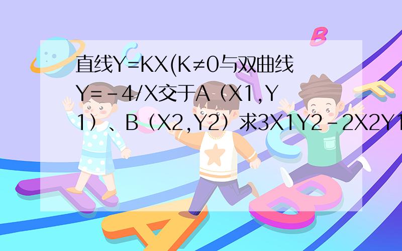 直线Y=KX(K≠0与双曲线Y=-4/X交于A（X1,Y1）、B（X2,Y2）求3X1Y2-2X2Y1
