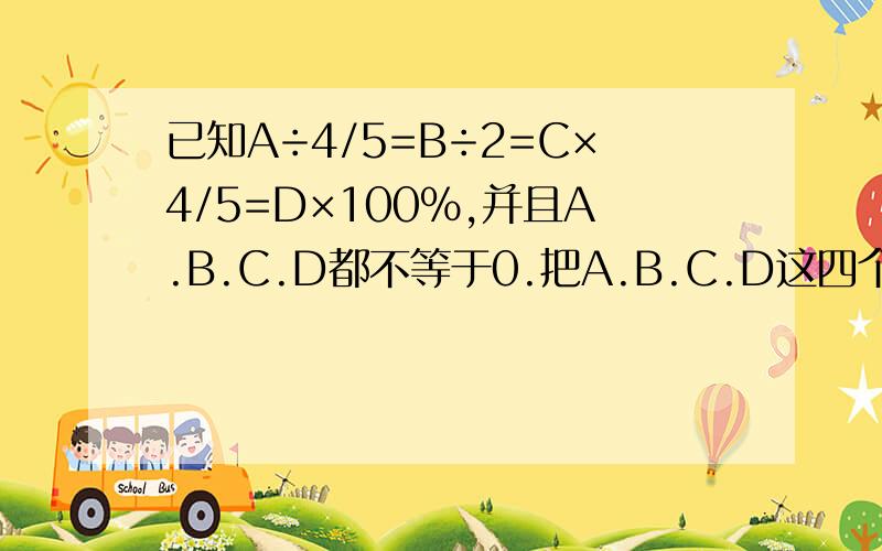 已知A÷4/5=B÷2=C×4/5=D×100%,并且A.B.C.D都不等于0.把A.B.C.D这四个数按从大到小的顺序排列.