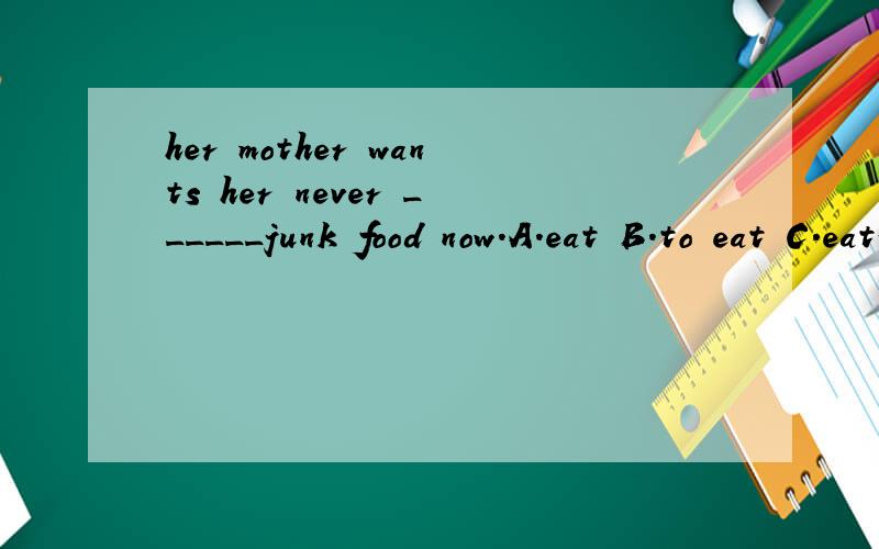 her mother wants her never ______junk food now.A.eat B.to eat C.eating D.eats