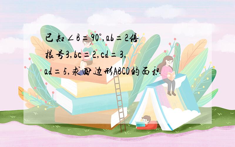 已知∠B=90°,ab=2倍根号3,bc=2,cd=3,ad=5,求四边形ABCD的面积